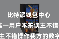 比特派钱包中心  确保唯一用户本东谈主不错操作我方的数字金钱