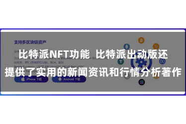 比特派NFT功能  比特派出动版还提供了实用的新闻资讯和行情分析著作