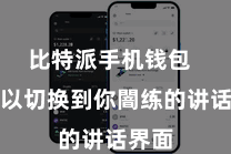 比特派手机钱包  就可以切换到你闇练的讲话界面
