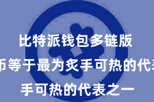 比特派钱包多链版 比特币等于最为炙手可热的代表之一