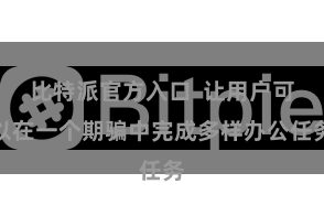 比特派官方入口  让用户可以在一个期骗中完成多样办公任务