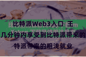 比特派Web3入口 王人不错在几分钟内享受到比特派带来的粗浅就业