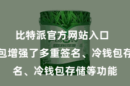 比特派官方网站入口  比特派钱包增强了多重签名、冷钱包存储等功能