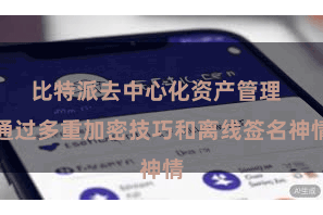 比特派去中心化资产管理 通过多重加密技巧和离线签名神情