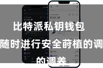 比特派私钥钱包 并随时进行安全莳植的调养