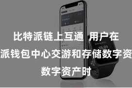 比特派链上互通  用户在比特派钱包中心交游和存储数字资产时