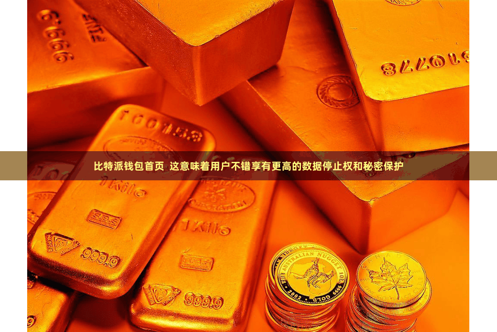 比特派钱包首页  这意味着用户不错享有更高的数据停止权和秘密保护