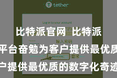 比特派官网  比特派数字奇迹平台奋勉为客户提供最优质的数字化奇迹