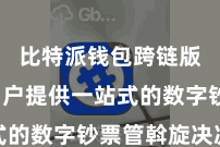 比特派钱包跨链版 为用户提供一站式的数字钞票管斡旋决决议