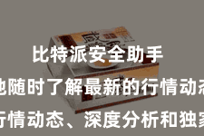 比特派安全助手  让您遍地随时了解最新的行情动态、深度分析和独家资讯