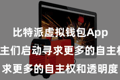 比特派虚拟钱包App  东说念主们启动寻求更多的自主权和透明度