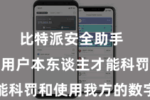 比特派安全助手  确保只好用户本东谈主才能科罚和使用我方的数字资产