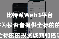 比特派Web3平台  他们将为投资者提供全标的的投资谈判和搭理干事